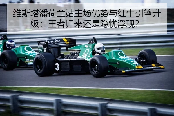 维斯塔潘荷兰站主场优势与红牛引擎升级：王者归来还是隐忧浮现？