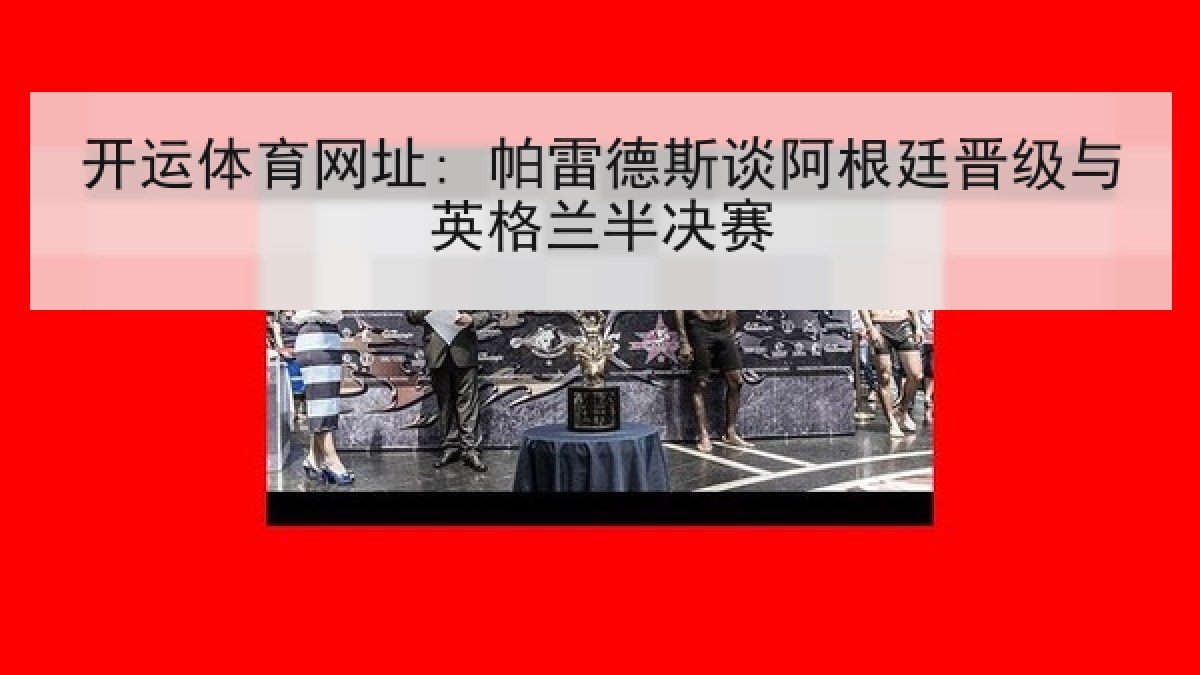开运体育网址: 帕雷德斯谈阿根廷晋级与英格兰半决赛