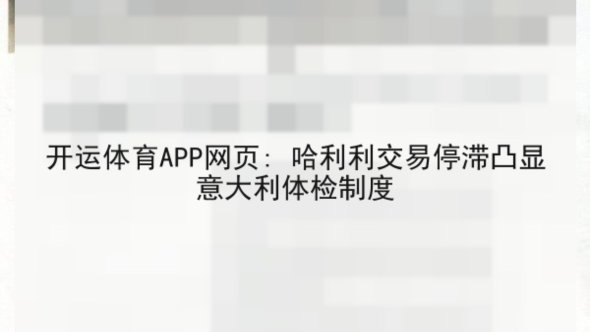 开运体育APP网页: 哈利利交易停滞凸显意大利体检制度 开运体育APP网页: 哈利利交易停滞凸显意大利体检制度