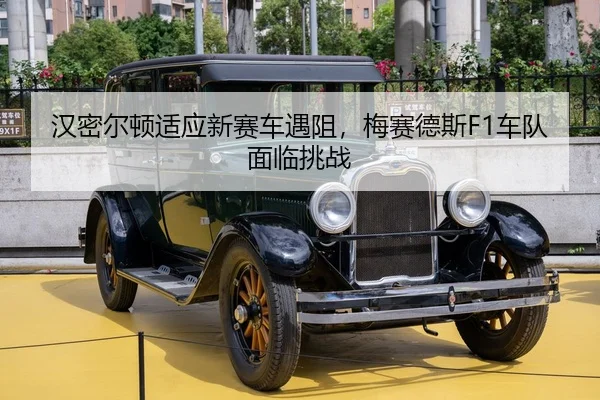 汉密尔顿适应新赛车遇阻，梅赛德斯F1车队面临挑战