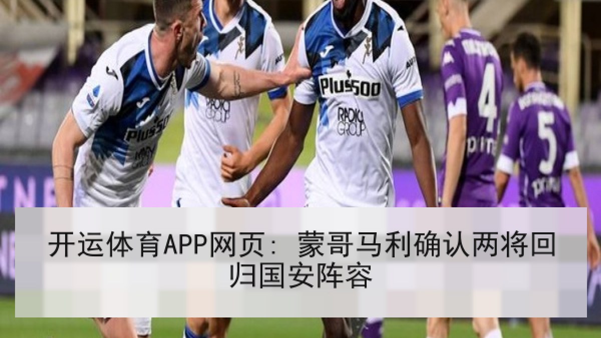 开运体育APP网页: 蒙哥马利确认两将回归国安阵容 开运体育APP网页: 蒙哥马利确认两将回归国安阵容