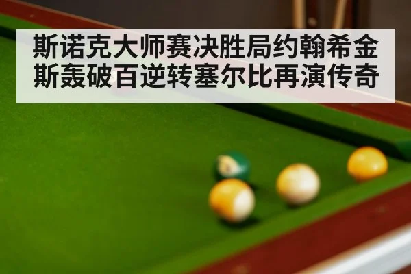 斯诺克大师赛决胜局约翰希金斯轰破百逆转塞尔比再演传奇