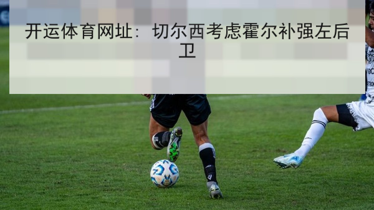 开运体育网址: 切尔西考虑霍尔补强左后卫