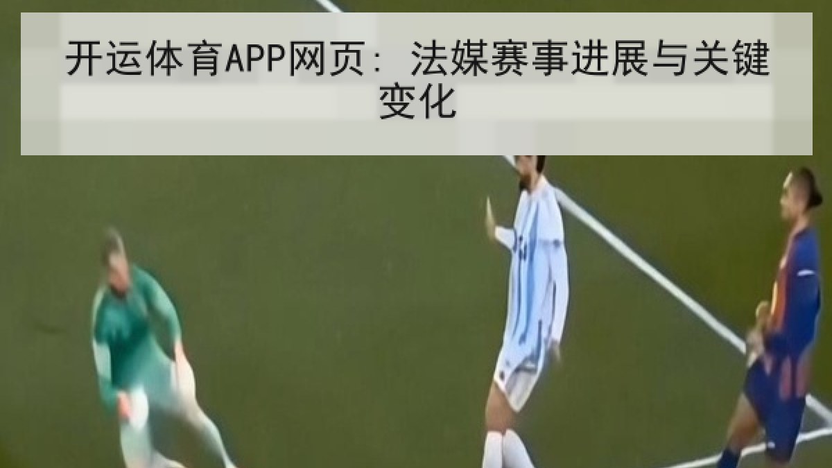 开运体育APP网页: 法媒赛事进展与关键变化 开运体育APP网页: 法媒赛事进展与关键变化