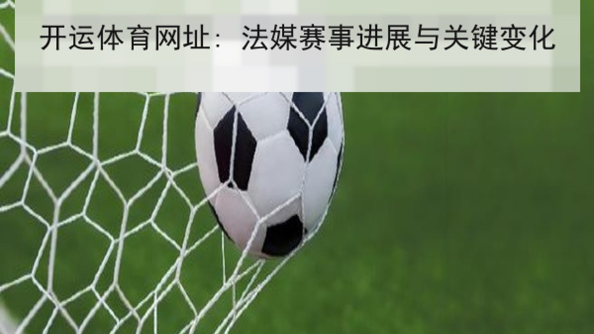开运体育网址: 法媒赛事进展与关键变化