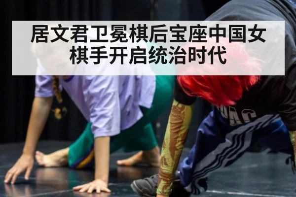 居文君卫冕棋后宝座中国女棋手开启统治时代