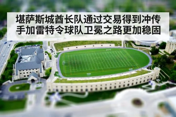 堪萨斯城酋长队通过交易得到冲传手加雷特令球队卫冕之路更加稳固