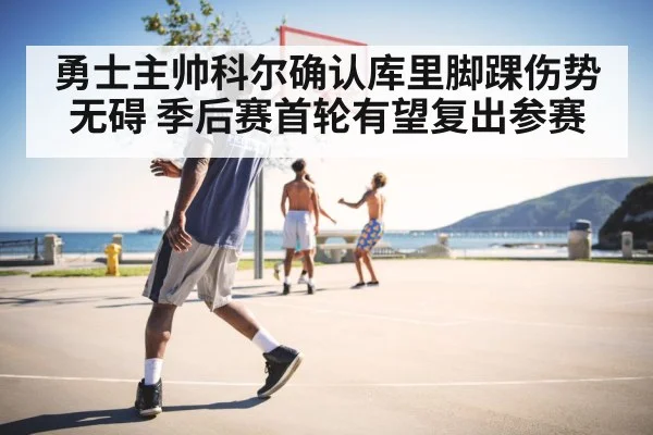 勇士主帅科尔确认库里脚踝伤势无碍 季后赛首轮有望复出参赛