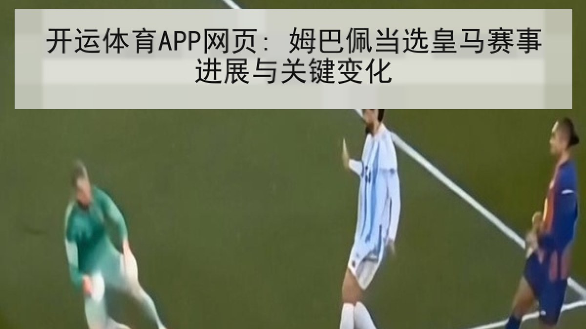开运体育APP网页: 姆巴佩当选皇马赛事进展与关键变化