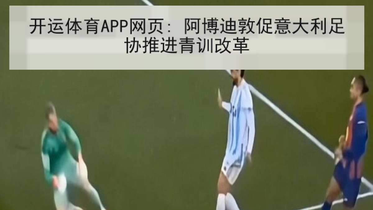 开运体育APP网页: 阿博迪敦促意大利足协推进青训改革